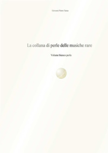 La collana di perle delle musiche rare. Volume bianco perla - Giovanni Pietro Tarca
