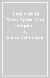 Il colle della Sacra Spina. Una reliquia e la sua chiesa