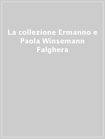 La collezione Ermanno e Paola Winsemann Falghera