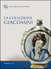 La collezione Giacomini. Catalogo della mostra (Castelli, 31 luglio-31 agosto 2016)