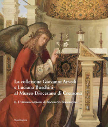 La collezione Giovanni Arvedi e Luciana Buschini al Museo Diocesano di Cremona. Ediz. illustrata. 2: L' Annunciazione di Boccaccio Boccaccino