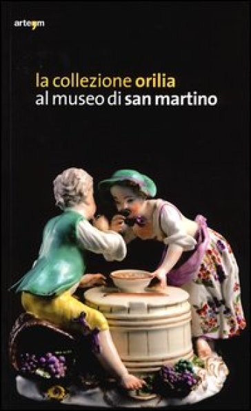 La collezione Orilia al museo di San Martino. Ediz. illustrata