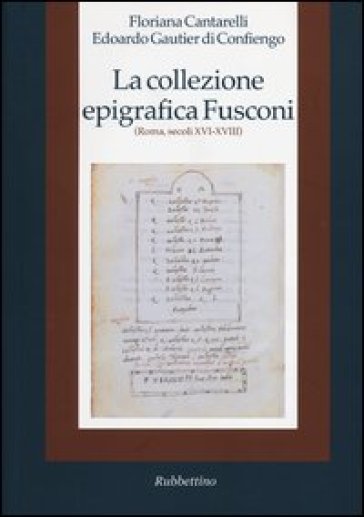 La collezione epigrafica Fusconi. Roma, secoli XVI-XVIII - Floriana Cantarelli - Edoardo Gautier Di Confiengo