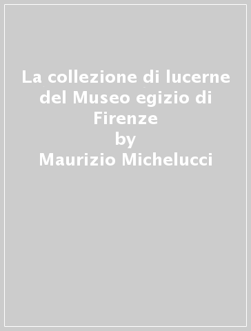 La collezione di lucerne del Museo egizio di Firenze - Maurizio Michelucci