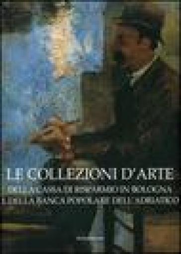 Le collezioni d'arte della Cassa di Risparmio in Bologna e della Banca Popolare dell'Adria...