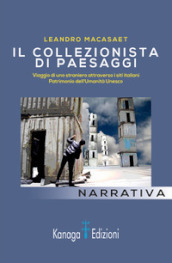 Il collezionista di paesaggi. Viaggi di uno straniero attraverso siti italiani patrimonio dell umanità Unesco. Ediz. illustrata