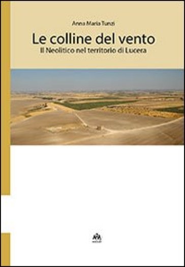 Le colline del vento. Il neolitico nel territorio di Lucera - Anna Maria Tunzi