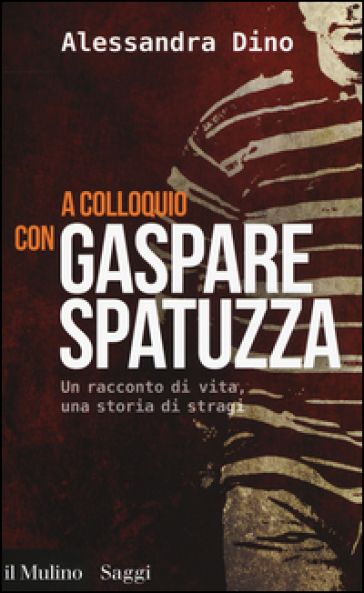 A colloquio con Gaspare Spatuzza. Un racconto di vita, una storia di stragi - Alessandra Dino