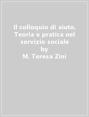 Il colloquio di aiuto. Teoria e pratica nel servizio sociale - M. Teresa Zini - Stefania Miodini