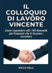 Il colloquio di lavoro vincente. Come rispondere alle 100 domande più frequenti che ti faranno i recruiters