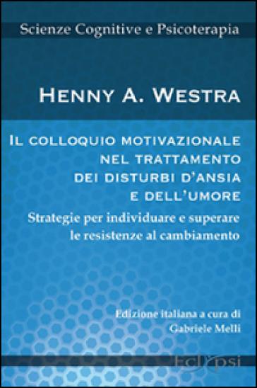 Il colloquio motivazionale nel trattamento dei disturbi d'ansia e dell'umore. Strategie per individuare e superare le resistenze al cambiamento - Henny A. Westra