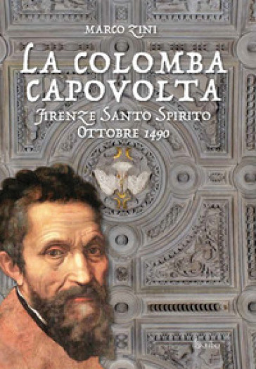 La colomba capovolta. Firenze Santo Spirito ottobre 1490 - Marco Zini