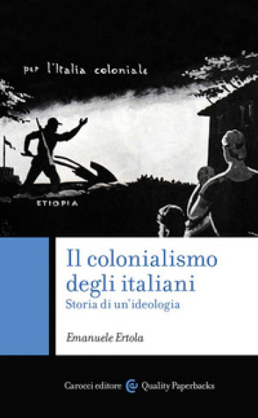Il colonialismo degli italiani. Storia di un'ideologia - Emanuele Ertola