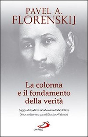 La colonna e il fondamento della verità. Saggio di teodicea ortodossa in dodici lettere - Pavel Aleksandrovic Florenskij