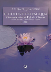 Il colore dell acqua. Cinquanta haiku di Fukuda Chiyo-ni. Ediz. multilingue