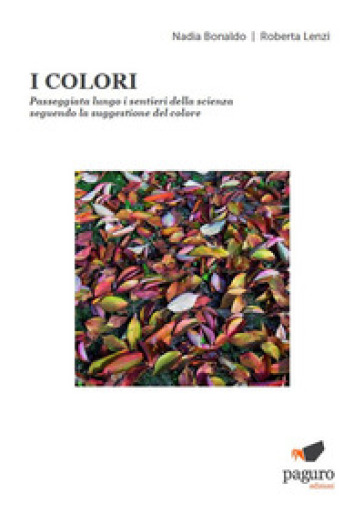 I colori. Passeggiata lungo i sentieri della scienza seguendo la suggestione del colore - Nadia Bonaldo - Roberta Lenzi