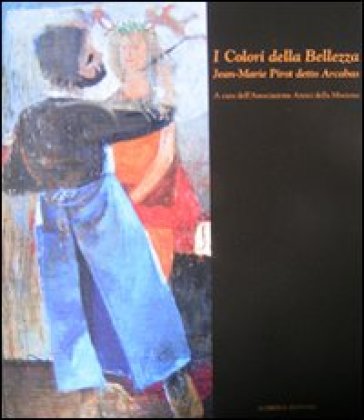 I colori della bellezza. Jean-Marie Pirot detto Arcabas. Ediz. illustrata - Giuliano Zanchi