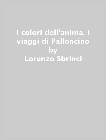 I colori dell'anima. I viaggi di Palloncino - Lorenzo Sbrinci