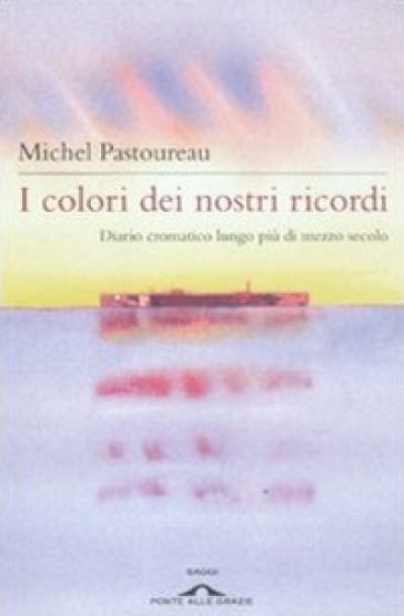 I colori dei nostri ricordi. Diario cromatico lungo più di mezzo secolo - Michel Pastoureau