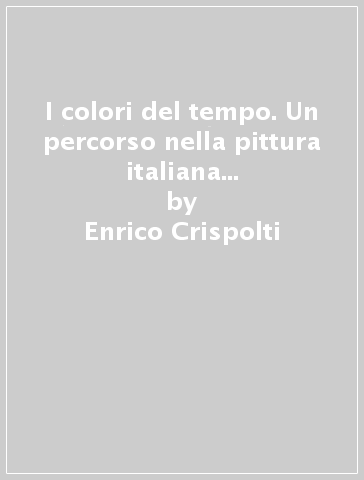 I colori del tempo. Un percorso nella pittura italiana attraverso 25 capolavori del XIX e del XX secolo. 2. - Enrico Crispolti