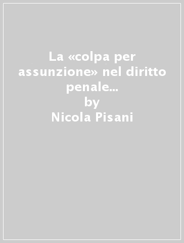 La «colpa per assunzione» nel diritto penale del lavoro. Tra aggiornamento scientifico e innovazioni tecnologiche - Nicola Pisani