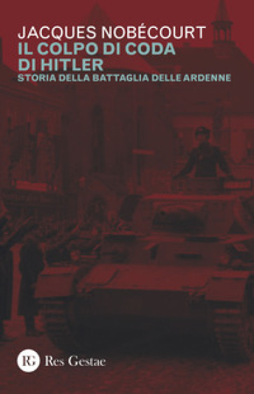 Il colpo di coda di Hitler. Storia della battaglia delle Ardenne - Jacques Nobécourt