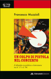 Un colpo di pistola nel concerto. Il dibattito su politica e letteratura tra il  17 e il  68