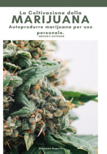 La coltivazione della marijuana. Autoprodurre marijuana per uso personale. Ediz. illustrata - Giacomo Superti