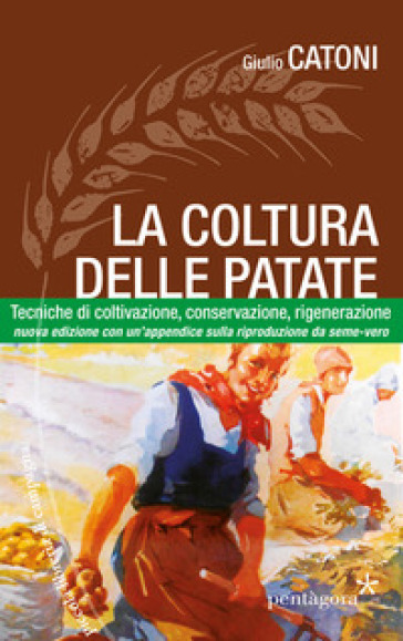 La coltura delle patate. Tecniche di coltivazione, conservazione rigenerazione - Giulio Catoni