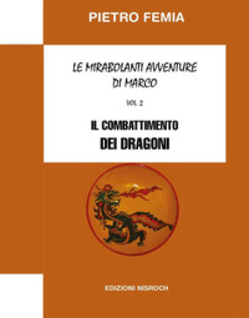 Il combattimento dei Dragoni. Le mirabolanti avventure di Marco. Nuova ediz.. 2. - Pietro Femia