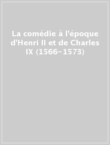 La comédie à l'époque d'Henri II et de Charles IX (1566-1573)