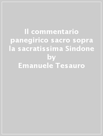 Il commentario panegirico sacro sopra la sacratissima Sindone - Emanuele Tesauro