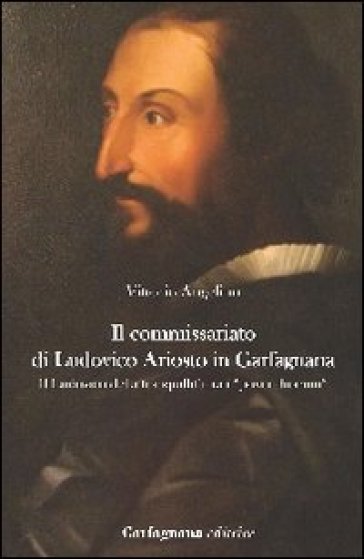 Il commissariato di Ludovico Ariosto in Garfagnana. Il Ludovico della tranquillità tra i «poveri humili» - Vittorio Angelino