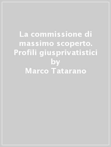 La commissione di massimo scoperto. Profili giusprivatistici - Marco Tatarano