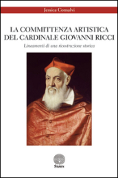 La committenza artistica del cardinale Giovanni Ricci. Lineamenti di una ricostruzione storica. Ediz. illustrata