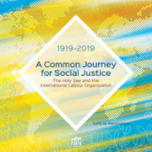 A common journey for social justice. The Holy See and the International Labour Organization 1919-2019