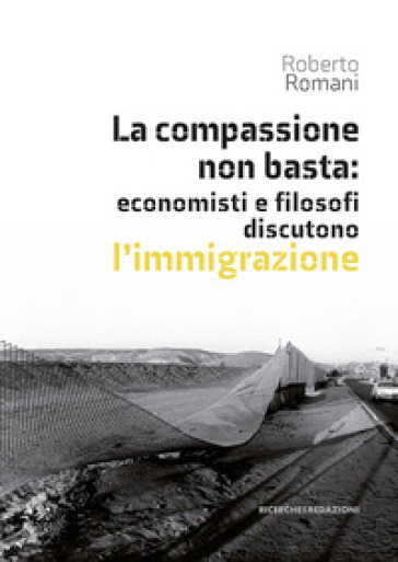 La compassione non basta: economisti e filosofi discutono l'immigrazione - Roberto Romani