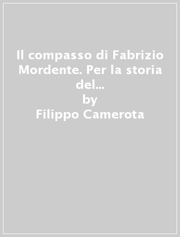 Il compasso di Fabrizio Mordente. Per la storia del compasso di proporzione - Filippo Camerota