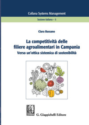 La competitività delle filiere agroalimentari in Campania. Verso un'ottica sistemica di sostenibilità - Clara Bassano