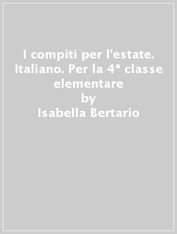 I compiti per l'estate. Italiano. Per la 4ª classe elementare - Isabella Bertario - Marianna Valerio