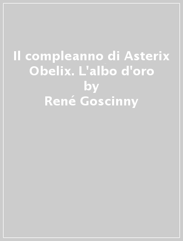 Il compleanno di Asterix & Obelix. L'albo d'oro - René Goscinny - Albert Uderzo