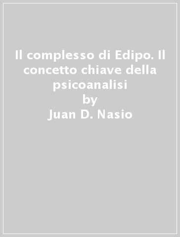 Il complesso di Edipo. Il concetto chiave della psicoanalisi - Juan D. Nasio