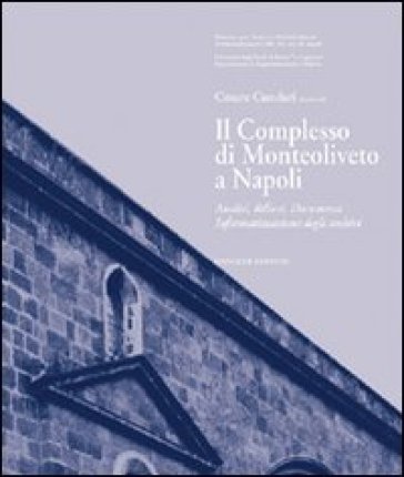 Il complesso di Monteoliveto a Napoli. Analisi, rilievi, documenti, informazioni degli archivi. Ediz. illustrata - Cesare Cundari