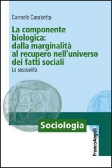 La componente biologica: dalla marginalità al recupero nell'universo dei fatti sociali. La sessualità - Carmelo Carabetta