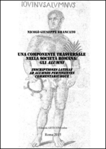 Una componente trasversale della società romana. Gli alumni. Inscriptiones latinae ad alumnos pertinentes commentariumque - Nicolò Giuseppe Brancato