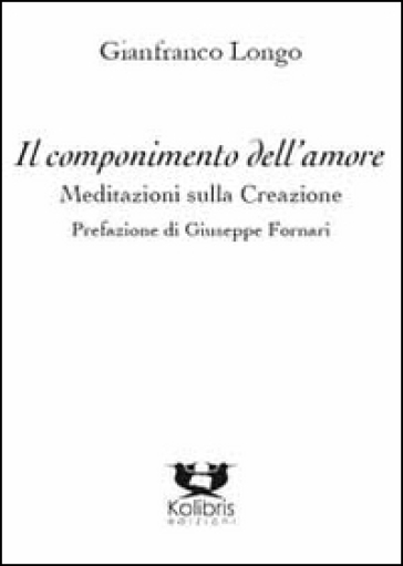 Il componimento dell'amore. Meditazioni sulla creazione - Gianfranco Longo