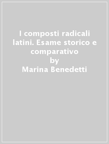 I composti radicali latini. Esame storico e comparativo - Marina Benedetti