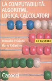 La computabilità, algoritmi, logica, calcolatori