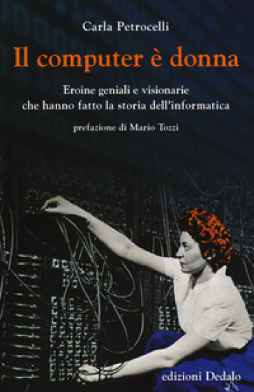 Il computer è donna. Eroine geniali e visionarie che hanno fatto la storia dell'informatica - Carla Petrocelli | Manisteemra.org