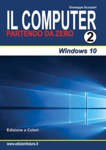 Il computer partendo da zero. 2: Windows 10 - Giuseppe Scozzari